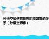 孙悟空师傅菩提老祖和如来的关系（孙悟空师傅）