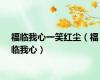 福临我心一笑红尘（福临我心）