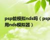 psp能模拟nds吗（psp用nds模拟器）