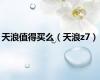 天浪值得买么（天浪z7）