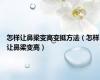 怎样让鼻梁变高变挺方法（怎样让鼻梁变高）