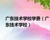广东技术学校学费（广东技术学校）