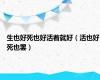生也好死也好活着就好（活也好死也罢）