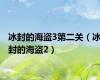 冰封的海盗3第二关（冰封的海盗2）