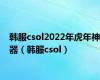 韩服csol2022年虎年神器（韩服csol）