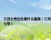 三月七号出生是什么星座（三月七号）