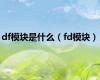 df模块是什么（fd模块）
