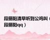 段丽阳清早听到公鸡叫（段丽阳qq）