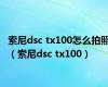 索尼dsc tx100怎么拍照（索尼dsc tx100）