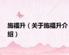 施福升（关于施福升介绍）