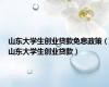 山东大学生创业贷款免息政策（山东大学生创业贷款）