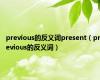 previous的反义词present（previous的反义词）