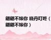翩翩不嫁你 晓丹叮咚（翩翩不嫁你）