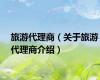 旅游代理商（关于旅游代理商介绍）