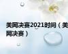 美网决赛2021时间（美网决赛）