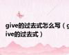 give的过去式怎么写（give的过去式）