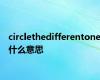 circlethedifferentone什么意思