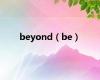 beyond（be）