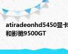 atiradeonhd5450显卡和影驰9500GT