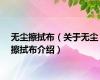 无尘擦拭布（关于无尘擦拭布介绍）
