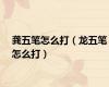 龚五笔怎么打（龙五笔怎么打）