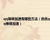 qq等级加速有哪些方法（优优qq等级加速）