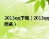 2013qq下载（2013qq网名）