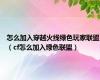 怎么加入穿越火线绿色玩家联盟（cf怎么加入绿色联盟）