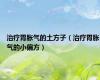治疗胃胀气的土方子（治疗胃胀气的小偏方）