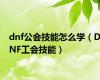 dnf公会技能怎么学（DNF工会技能）