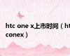 htc one x上市时间（htconex）