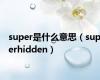 super是什么意思（superhidden）