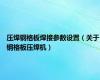 压焊钢格板焊接参数设置（关于钢格板压焊机）