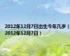 2012年12月7日出生今年几岁（2012年12月7日）