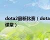 dota2最新比赛（dota课堂）