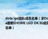 dota lgd战队成员名单（求Dota最新EHOME LGD DK IG成员名单）