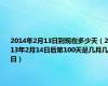 2014年2月13日到现在多少天（2013年2月14日后第100天是几月几日）