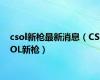 csol新枪最新消息（CSOL新枪）