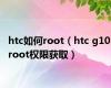 htc如何root（htc g10 root权限获取）