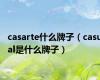 casarte什么牌子（casual是什么牌子）