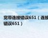 宽带连接错误651（连接错误651）