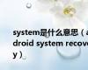 system是什么意思（android system recovery）