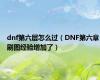 dnf第六层怎么过（DNF第六章刷图经验增加了）