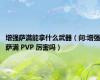 增强萨满能拿什么武器（问:增强萨满 PVP 厉害吗）