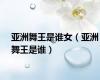 亚洲舞王是谁女（亚洲舞王是谁）