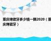 重庆烤瓷牙多少钱一颗2020（重庆烤瓷牙）