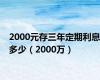 2000元存三年定期利息多少（2000万）