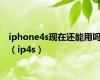 iphone4s现在还能用吗（ip4s）