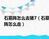 石墓阵怎么去猪7（石墓阵怎么走）