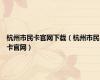 杭州市民卡官网下载（杭州市民卡官网）